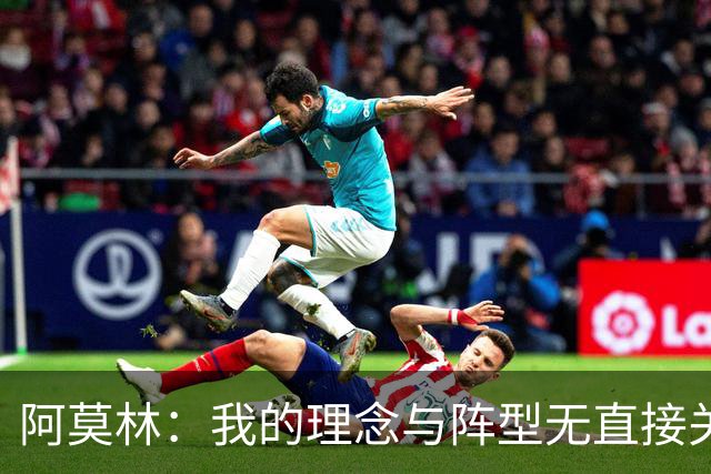 阿莫林：我的理念与阵型无直接关联 我不会今天说一套明天说一套